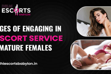 Advantages of Engaging in Delhi Escort Service with Mature Females