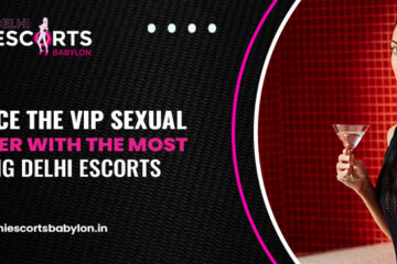 Experience the VIP Sexual Encounter with the Most Stunning Delhi Escorts