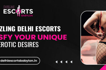 Hire Sizzling Delhi Escorts to Satisfy Your Unique Erotic Desires