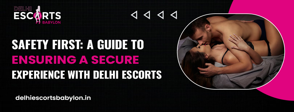 Safety First_ A Guide to Ensuring a Secure Experience with Delhi Escorts