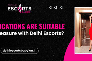 Which Locations are suitable to have pleasure with Delhi Escorts