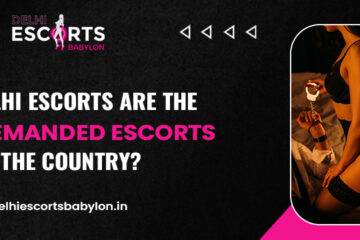 Why Delhi Escorts are the most demanded escorts in the Country