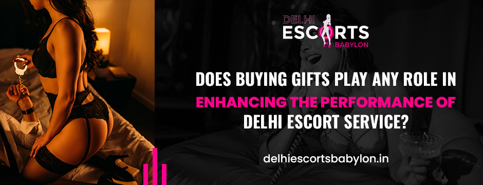 Does Buying Gifts Play any Role in Enhancing the Performance of Delhi Escort Service