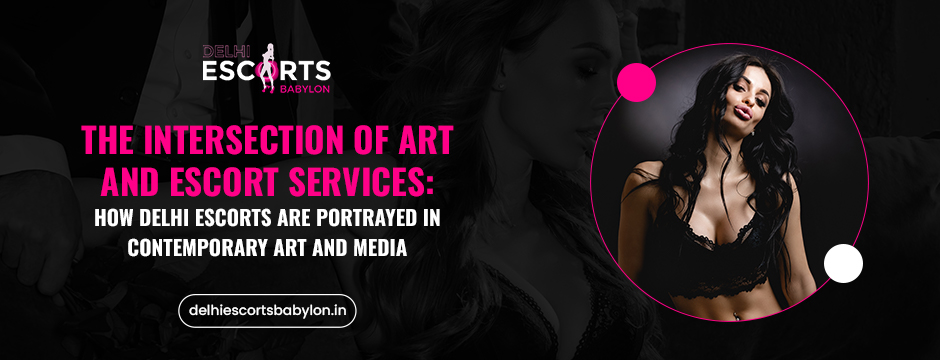 The Intersection of Art and Escort Services_ How Delhi Escorts are Portrayed in Contemporary Art and Media