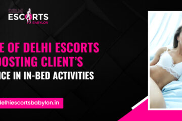 The Role of Delhi Escorts in Boosting Client’s Confidence in In-Bed Activities