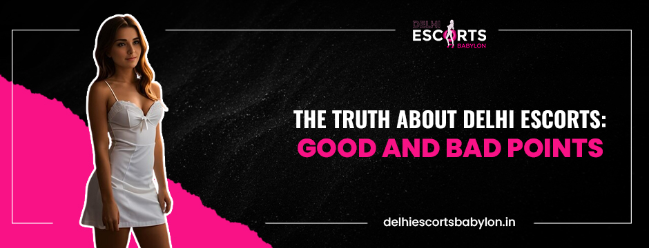 The Truth About Delhi Escorts_ Good and Bad Points