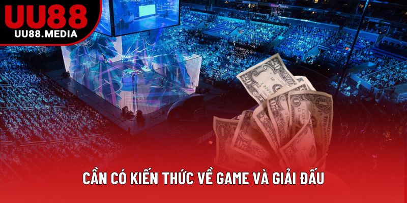 Cần có kiến thức về game và giải đấu