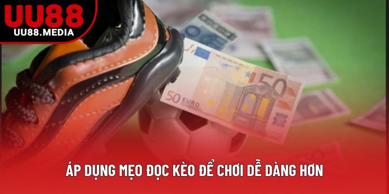 Áp dụng mẹo đọc kèo để chơi dễ dàng hơn Áp dụng mẹo đọc kèo để chơi dễ dàng hơn