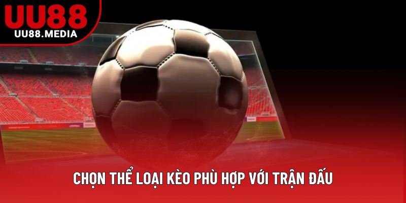 Chọn thể loại kèo phù hợp với trận đấu Chọn thể loại kèo phù hợp với trận đấu