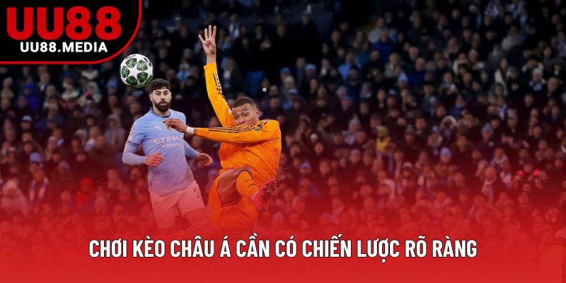 Chơi kèo châu Á cần có chiến lược rõ ràng