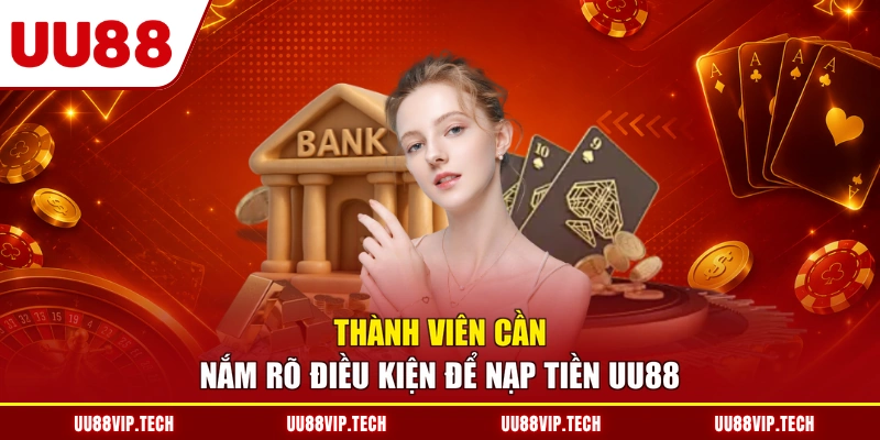 Thành viên cần nắm rõ điều kiện để nạp tiền UU88