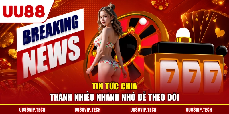 Tin tức chia thành nhiều nhánh nhỏ dễ theo dõi